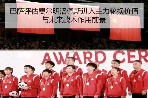 巴萨评估费尔明洛佩斯进入主力轮换价值与未来战术作用前景