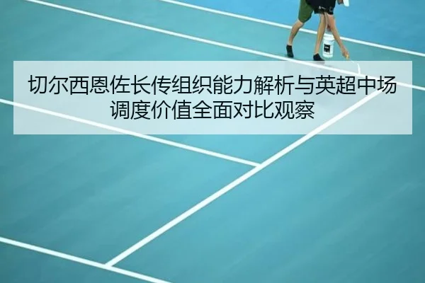 切尔西恩佐长传组织能力解析与英超中场调度价值全面对比观察