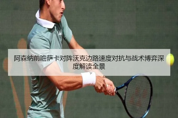 阿森纳前瞻萨卡对阵沃克边路速度对抗与战术博弈深度解读全景