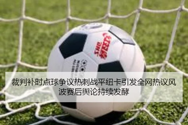 裁判补时点球争议热刺战平纽卡引发全网热议风波赛后舆论持续发酵