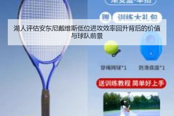 湖人评估安东尼戴维斯低位进攻效率回升背后的价值与球队前景