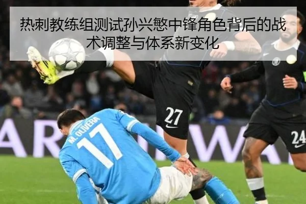 热刺教练组测试孙兴慜中锋角色背后的战术调整与体系新变化
