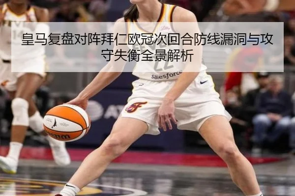皇马复盘对阵拜仁欧冠次回合防线漏洞与攻守失衡全景解析
